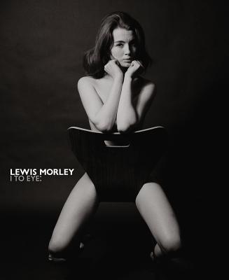 Lewis Morley: I to Eye - Morley, Lewis, and Prodger, Phillip, and Newton, Gael