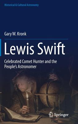 Lewis Swift: Celebrated Comet Hunter and the People's Astronomer - Kronk, Gary W