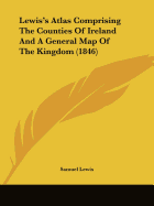 Lewis's Atlas Comprising The Counties Of Ireland And A General Map Of The Kingdom (1846)