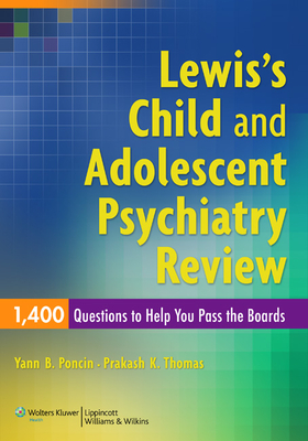 Lewis's Child and Adolescent Psychiatry Review: 1400 Questions to Help You Pass the Boards - Poncin, Yann B, MD, and Thomas, Prakash K, MD