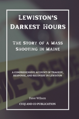 Lewiston's Darkest Hours - The Story of a Mass Shooting in Maine: A Comprehensive Account of Tragedy, Response, and Recovery in Lewiston - Publication, Cuqi And Co, and Wilson, Dave