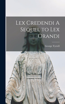 Lex Credendi A Sequel to Lex Orandi - Tyrrell, George