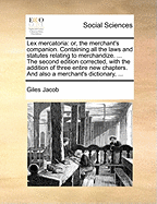 Lex Mercatoria: Or, the Merchants' Companion, Containing All the Laws and Statutes Relating to Merchandize