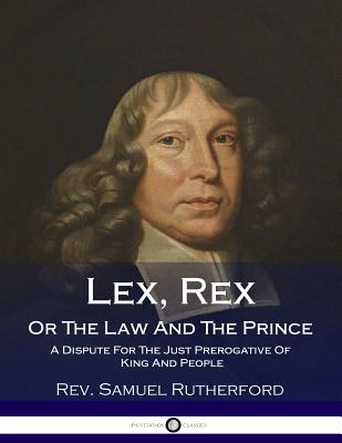 Lex, Rex, Or The Law And The Prince: A Dispute For The Just Prerogative Of King And People - Rutherford, Samuel