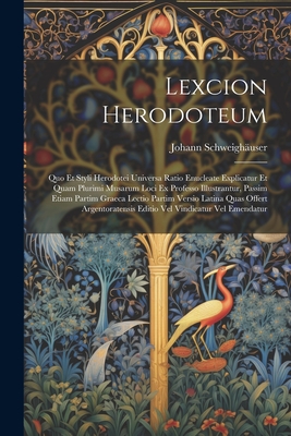 Lexcion Herodoteum: Quo Et Styli Herodotei Universa Ratio Enucleate Explicatur Et Quam Plurimi Musarum Loci Ex Professo Illustrantur, Passim Etiam Partim Graeca Lectio Partim Versio Latina Quas Offert Argentoratensis Editio Vel Vindicatur Vel Emendatur - Schweigh?user, Johann