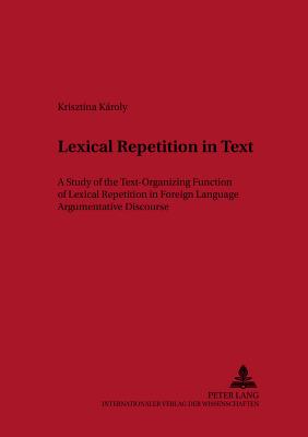 Lexical Repetition in Text: A Study of the Text-Organizing Function of Lexical Repetition in Foreign Language Argumentative Discourse - Kertsz, Andrs (Editor), and Kroly, Kristina
