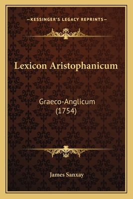 Lexicon Aristophanicum: Graeco-Anglicum (1754) - Sanxay, James