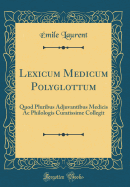 Lexicum Medicum Polyglottum: Quod Pluribus Adjuvantibus Medicis AC Philologis Curatissime Collegit (Classic Reprint)