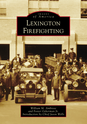 Lexington Firefighting - Ambrose, William M, and Ockerman Jr, Foster, and Wells, Chief Jason (Introduction by)