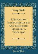 L'Exposition Internationale Des Arts Dcoratifs Modernes a Turin 1902 (Classic Reprint)