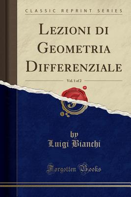 Lezioni Di Geometria Differenziale, Vol. 1 of 2 (Classic Reprint) - Bianchi, Luigi