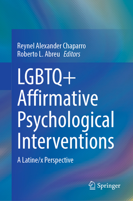 LGBTQ+ Affirmative Psychological Interventions: A Latine/x Perspective - Chaparro, Reynel Alexander (Editor), and Abreu, Roberto L. (Editor)