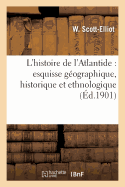 L'Histoire de l'Atlantide: Esquisse Gographique, Historique Et Ethnologique