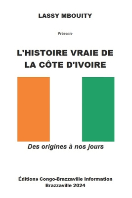 L'Histoire Vraie de la C?te d'Ivoire: Des origines ? nos jours - ?ditions Congo-Brazzaville Information (Editor), and Mbouity, Lassy