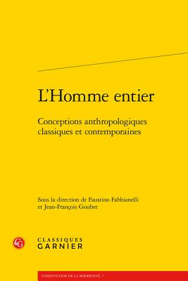 L'Homme Entier: Conceptions Anthropologiques Classiques Et Contemporaines - Fabbianelli, Faustino (Editor), and Goubet, Jean-Francois (Editor)