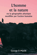 L'homme et la nature ou la g?ographie physique modifi?e par l'action humaine