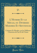 L'Homme Et Le Siecle, Ou Diverses Maximes Et Sentences: Critiques Et Morales, Sur Les Differens Caracteres de L'Un Et de L'Autre (Classic Reprint)