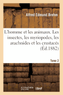 L'Homme Et Les Animaux. Les Insectes, Les Myriopodes, Les Arachnides Et Les Crustacs. 2