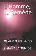 L'Homme, le Rem?de: Ma vision et Mes Lunettes