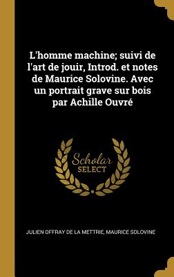 L'Homme Machine; Suivi de L'Art de Jouir, Introd. Et Notes de Maurice Solovine. Avec Un Portrait Grave Sur Bois Par Achille Ouvre - La Mettrie, Julien Offray De, and Solovine, Maurice