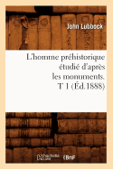 L'Homme Pr?historique ?tudi? d'Apr?s Les Monuments. T 1 (?d.1888)