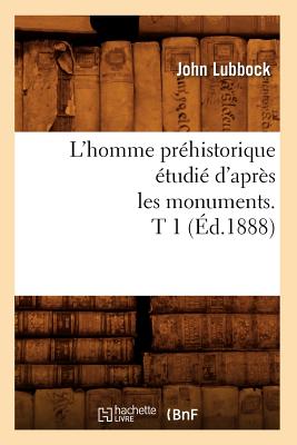 L'Homme Pr?historique ?tudi? d'Apr?s Les Monuments. T 1 (?d.1888) - Lubbock, John