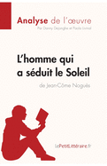 L'homme qui a s?duit le Soleil de Jean-C?me Nogu?s (Analyse de l'oeuvre): Analyse compl?te et r?sum? d?taill? de l'oeuvre