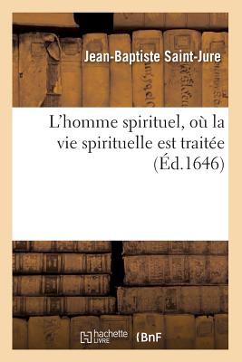 L'Homme Spirituel, O? La Vie Spirituelle Est Trait?e (?d.1646) - Saint-Jure, Jean-Baptiste