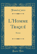 L'Homme Traqu: Roman (Classic Reprint)