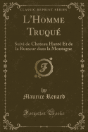 L'Homme Truque: Suivi de Chateau Hante Et de la Rumeur Dans La Montagne (Classic Reprint)