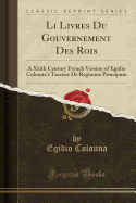 Li Livres Du Gouvernement Des Rois: A XIIIth Century French Version of Egidio Colonna's Treatise de Regimine Principum (Classic Reprint)