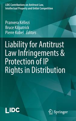 Liability for Antitrust Law Infringements & Protection of IP Rights in Distribution - Kllezi, Pranvera (Editor), and Kilpatrick, Bruce (Editor), and Kobel, Pierre (Editor)