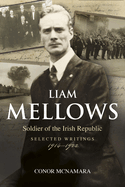 Liam Mellows: Soldier of the Irish Republic ~ Selected Writings, 1914-1924