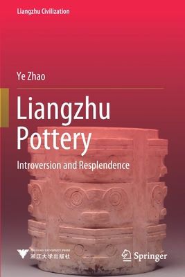 Liangzhu Pottery: Introversion and Resplendence - Zhao, Ye, and Zheng, Luoying (Translated by)