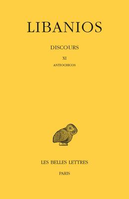 Libanios, Discours: Tome III: Discours XI: Antiochicos - Libanios, and Casevitz, Michel (Translated by), and Lagacherie, Odile (Translated by)