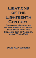 Libations of the Eighteenth Century: A Concise Manual for the Brewing of Authentic Beverages from the Colonial Era of America, and of Times Past