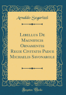 Libellus de Magnificis Ornamentis Regie Civitatis Padue Michaelis Savonarole (Classic Reprint)