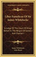 Liber Famelicus of Sir James Whitelocke; A Judge of the Court of King's Bench in the Reigns of James I. and Charles I. Now First Pub. from the Original Manuscript Volume 70