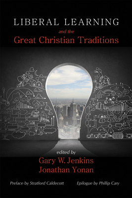 Liberal Learning and the Great Christian Traditions - Jenkins, Gary W (Editor), and Yonan, Jonathan (Editor), and Caldecott, Stratford (Foreword by)