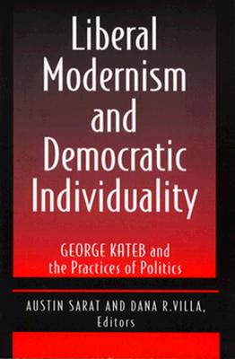 Liberal Modernism and Democratic Individuality: George Kateb and the Practices of Politics - Sarat, Austin (Editor), and Villa, Dana (Editor)