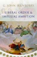 Liberal Order and Imperial Ambition: Essays on American Power and World Politics