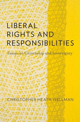 Liberal Rights and Responsibilities: Essays on Citizenship and Sovereignty - Wellman, Christopher Heath