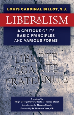 Liberalism: A Critique of Its Basic Principles and Various Forms (Newly Revised English Translation) - Billot, S J Louis Cardinal, and Crean, O P Thomas, Fr. (Foreword by), and Storck, Thomas (Introduction by)