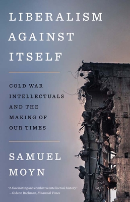 Liberalism Against Itself: Cold War Intellectuals and the Making of Our Times - Moyn, Samuel