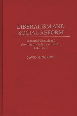 Liberalism and Social Reform: Industrial Growth and Progressiste Politics in France, 1880-1914 - Gordon, David M