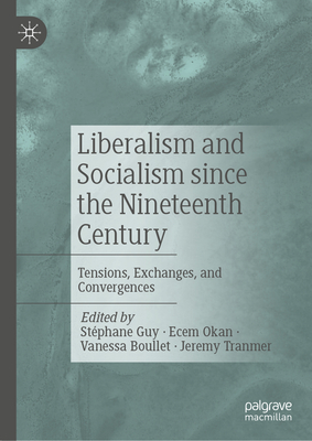 Liberalism and Socialism Since the Nineteenth Century: Tensions, Exchanges, and Convergences - Guy, Stphane (Editor), and Okan, Ecem (Editor), and Boullet, Vanessa (Editor)