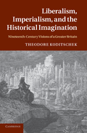 Liberalism, Imperialism, and the Historical Imagination: Nineteenth-Century Visions of a Greater Britain