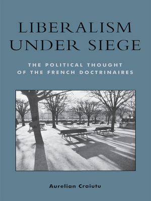 Liberalism Under Siege: The Political Thought of the French Doctrinaires - Craiutu, Aurelian