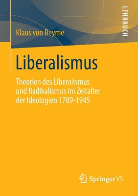 Liberalismus: Theorien Des Liberalismus Und Radikalismus Im Zeitalter Der Ideologien 1789-1945 - Von Beyme, Klaus, Professor