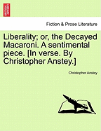 Liberality; Or, the Decayed Macaroni. a Sentimental Piece. [in Verse. by Christopher Anstey.]